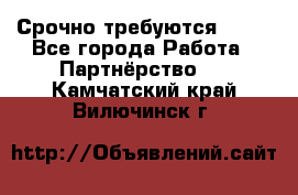 Срочно требуются !!!! - Все города Работа » Партнёрство   . Камчатский край,Вилючинск г.